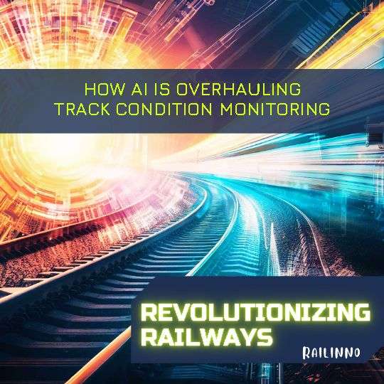 Revolutionizing Railways: How AI is Overhauling Track Condition Monitoring